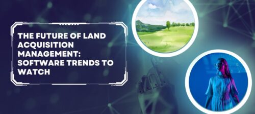 The Future of Land Acquisition Management: Software Trends to Watch